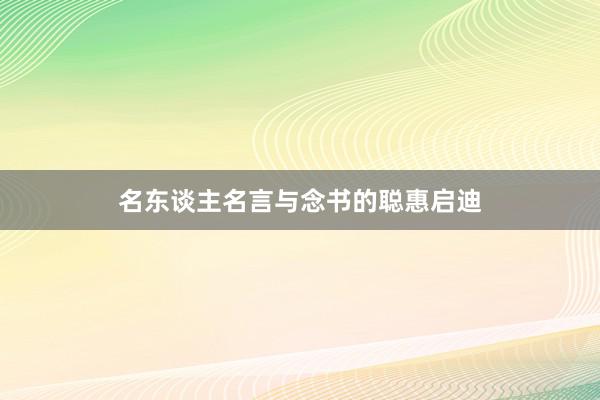 名东谈主名言与念书的聪惠启迪